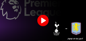 مشاهدة مباراة أستون فيلا وتوتنهام بث مباشر اليوم – الجولة 37 من الدوري الإنجليزي الممتاز 2025